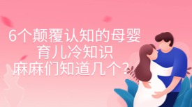 6个颠覆认知的母婴育儿冷知识，麻麻们知道几个？