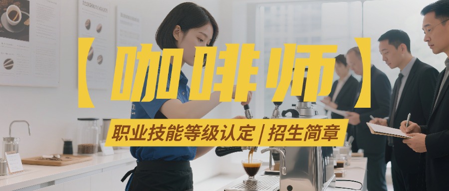 【咖啡师】职业技能等级认定 | 招生简章