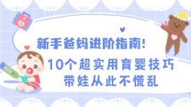 新手爸妈进阶指南！10个超实用育婴技巧，带娃从此不慌乱